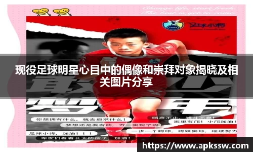 现役足球明星心目中的偶像和崇拜对象揭晓及相关图片分享