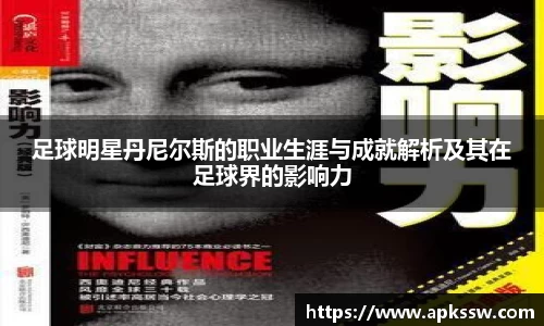 足球明星丹尼尔斯的职业生涯与成就解析及其在足球界的影响力