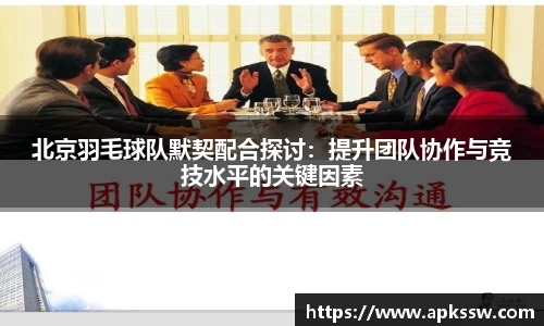 北京羽毛球队默契配合探讨：提升团队协作与竞技水平的关键因素