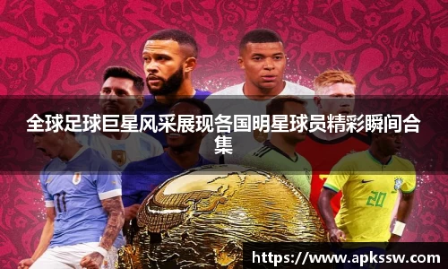 全球足球巨星风采展现各国明星球员精彩瞬间合集